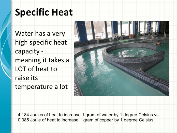 A pool is shown to explain the concept of specific heat. It takes a lot of heat to raise the water temperature. 